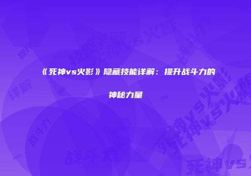 《死神vs火影》隐藏技能详解：提升战斗力的神秘力量
