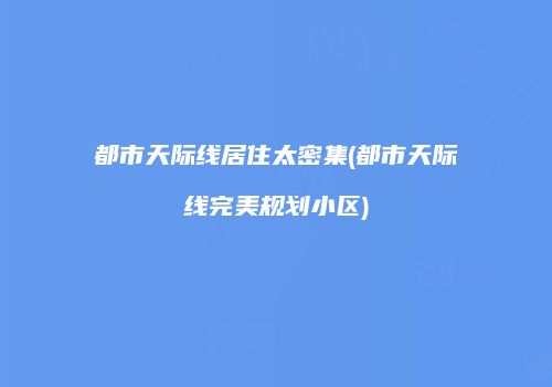 都市天际线居住太密集(都市天际线完美规划小区)