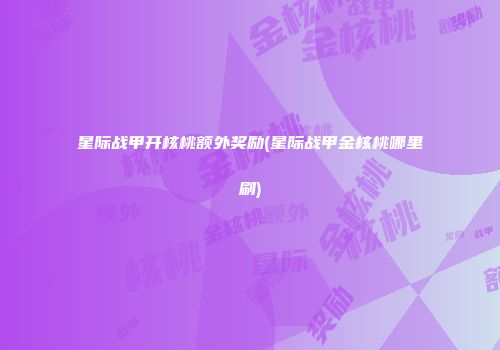 星际战甲开核桃额外奖励(星际战甲金核桃哪里刷)