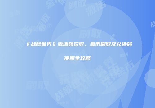 《战舰世界》激活码获取、金币刷取及兑换码使用全攻略