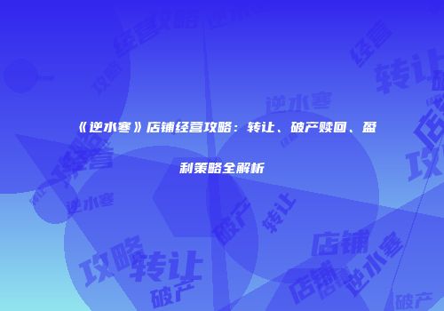 《逆水寒》店铺经营攻略：转让、破产赎回、盈利策略全解析