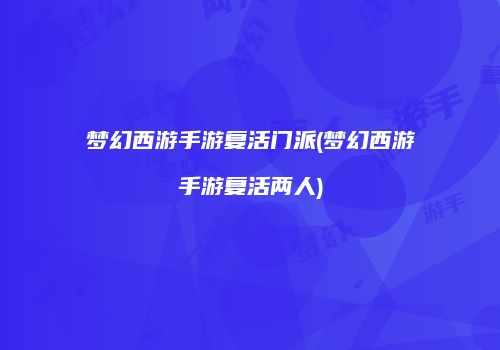 梦幻西游手游复活门派(梦幻西游手游复活两人)