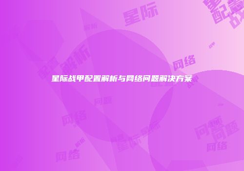 星际战甲配置解析与网络问题解决方案