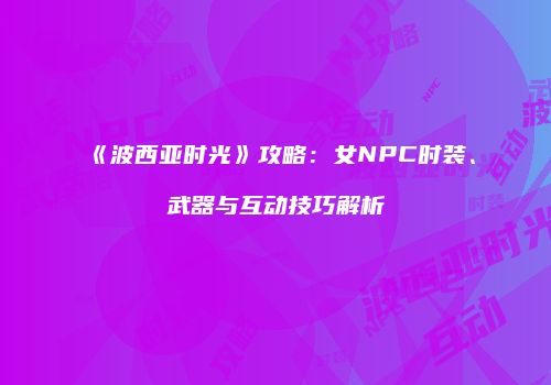 《波西亚时光》攻略：女NPC时装、武器与互动技巧解析