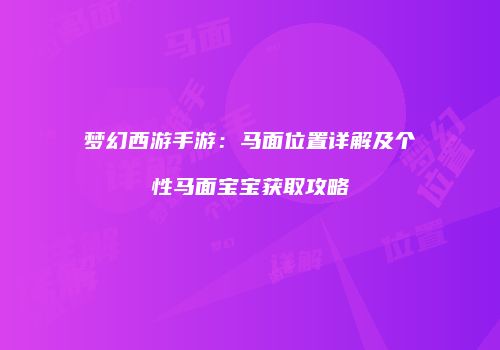 梦幻西游手游：马面位置详解及个性马面宝宝获取攻略