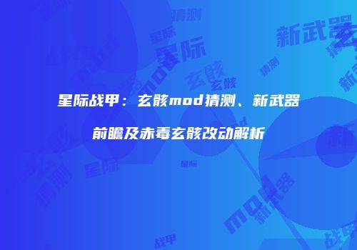 星际战甲：玄骸mod猜测、新武器前瞻及赤毒玄骸改动解析
