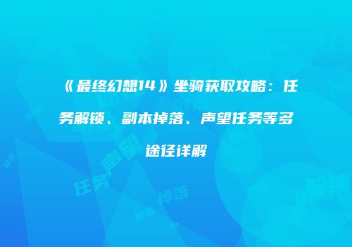 《最终幻想14》坐骑获取攻略：任务解锁、副本掉落、声望任务等多途径详解