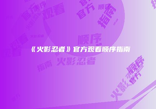 《火影忍者》官方观看顺序指南