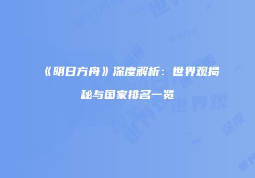 《明日方舟》深度解析：世界观揭秘与国家排名一览