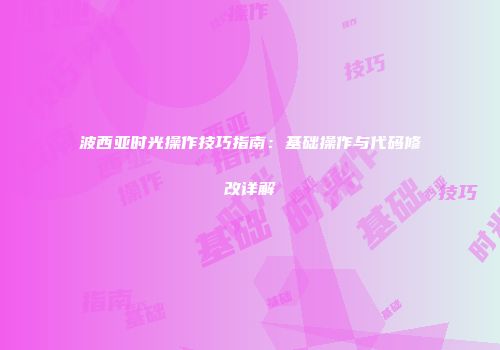 波西亚时光操作技巧指南：基础操作与代码修改详解