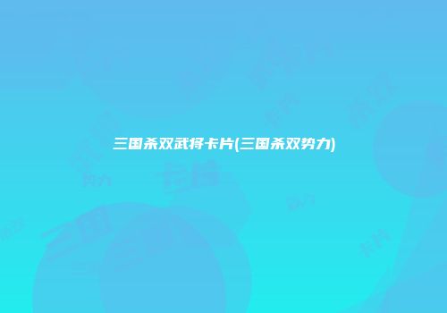 三国杀双武将卡片(三国杀双势力)