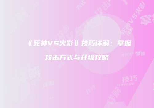 《死神VS火影》技巧详解：掌握攻击方式与升级攻略