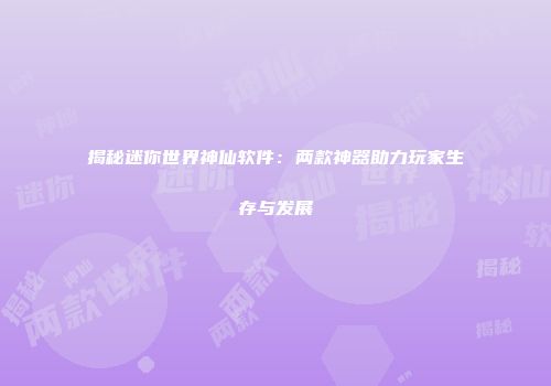 揭秘迷你世界神仙软件：两款神器助力玩家生存与发展