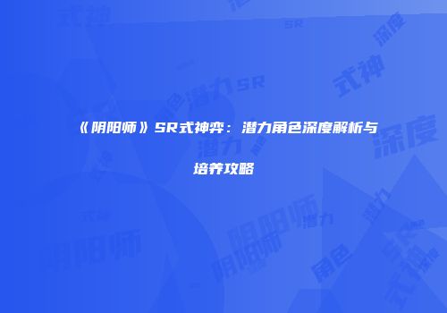 《阴阳师》SR式神弈：潜力角色深度解析与培养攻略