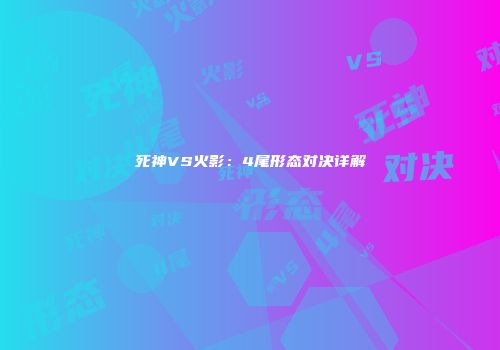死神VS火影：4尾形态对决详解