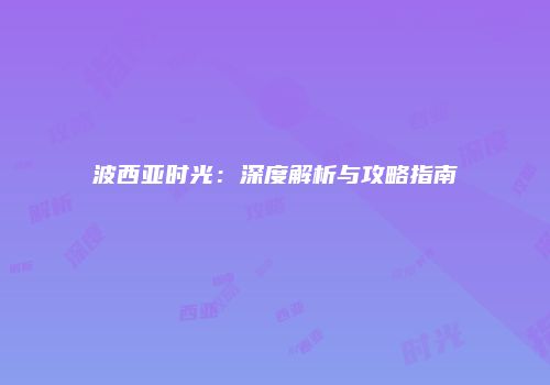波西亚时光：深度解析与攻略指南