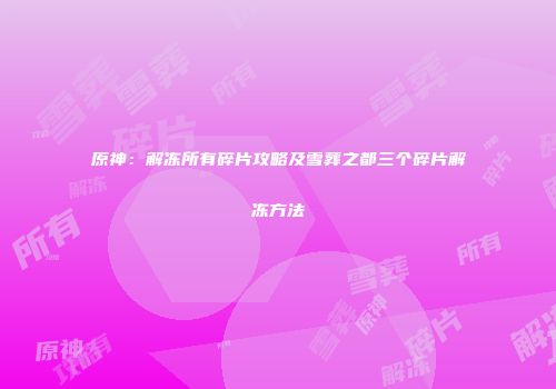 原神：解冻所有碎片攻略及雪葬之都三个碎片解冻方法