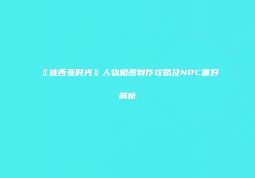 《波西亚时光》人物相册制作攻略及NPC喜好解析
