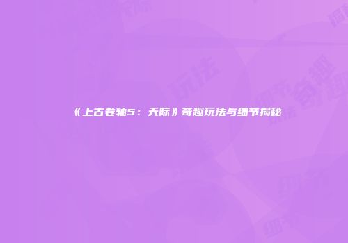 《上古卷轴5：天际》奇趣玩法与细节揭秘