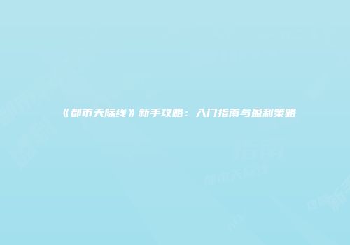 《都市天际线》新手攻略：入门指南与盈利策略
