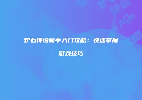 炉石传说新手入门攻略：快速掌握游戏技巧