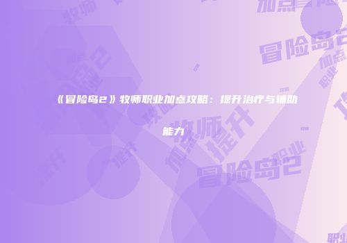 《冒险岛2》牧师职业加点攻略：提升治疗与辅助能力