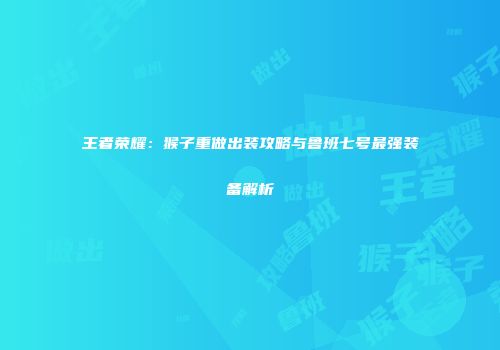 王者荣耀：猴子重做出装攻略与鲁班七号最强装备解析