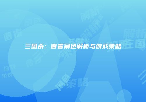 三国杀：曹睿角色解析与游戏策略