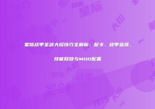 星际战甲圣剑大招技巧全解析：配卡、战甲选择、技能释放与MOD配置