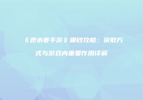 《逆水寒手游》硼砂攻略：获取方式与游戏内重要作用详解
