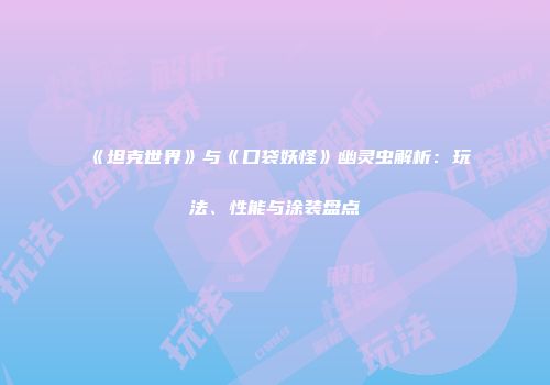 《坦克世界》与《口袋妖怪》幽灵虫解析：玩法、性能与涂装盘点