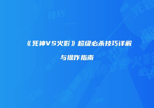 《死神VS火影》超级必杀技巧详解与操作指南
