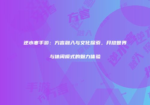 逆水寒手游：方言融入与文化探索，开放世界与休闲模式的魅力体验