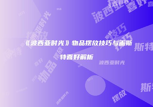 《波西亚时光》物品摆放技巧与盖斯特喜好解析