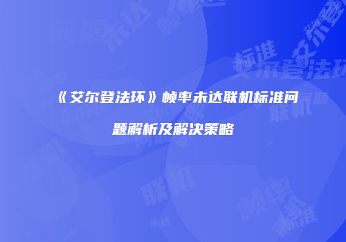 《艾尔登法环》帧率未达联机标准问题解析及解决策略