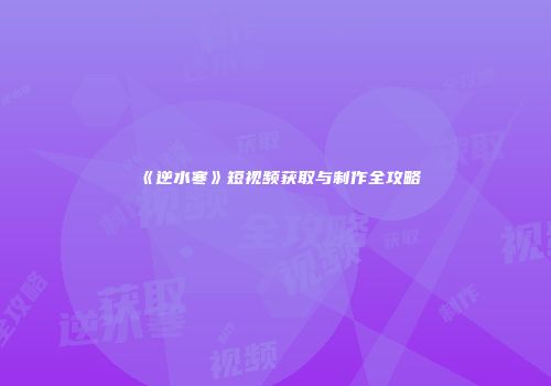 《逆水寒》短视频获取与制作全攻略