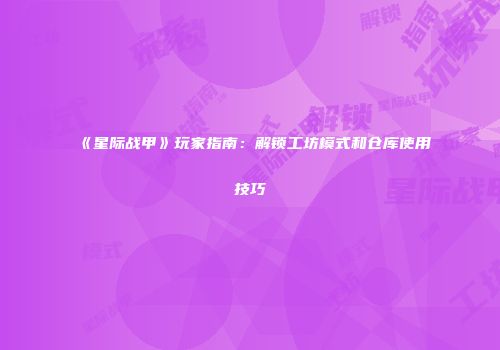 《星际战甲》玩家指南：解锁工坊模式和仓库使用技巧