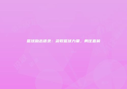 篮球励志语录：汲取篮球力量，勇往直前