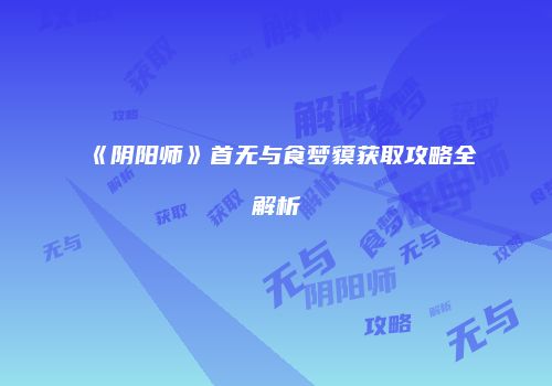 《阴阳师》首无与食梦貘获取攻略全解析