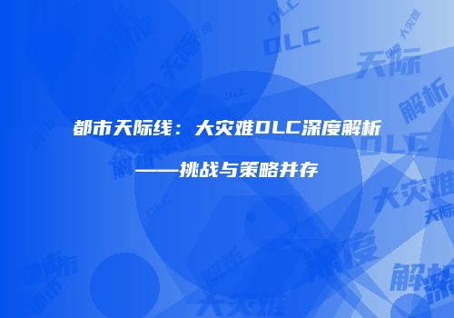 都市天际线：大灾难DLC深度解析——挑战与策略并存