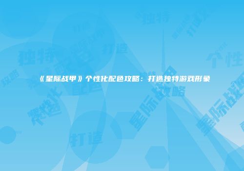 《星际战甲》个性化配色攻略：打造独特游戏形象