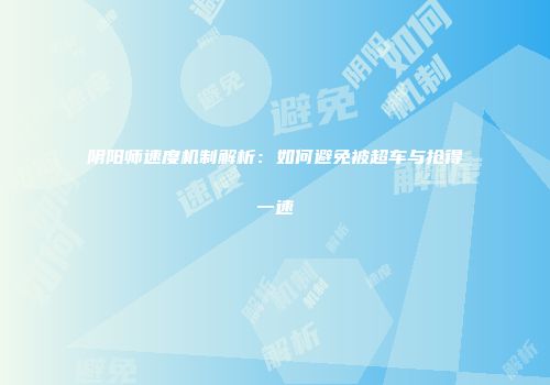 阴阳师速度机制解析：如何避免被超车与抢得一速