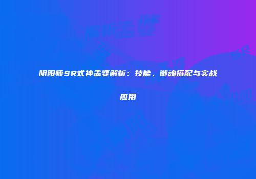 阴阳师SR式神孟婆解析：技能、御魂搭配与实战应用