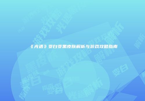 《光遇》变白变黑皮肤解析与游戏攻略指南