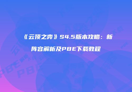 《云顶之弈》S4.5版本攻略：新阵容解析及PBE下载教程