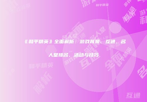 《和平精英》全面解析：游戏背景、互通、名人堂排名、活动与技巧