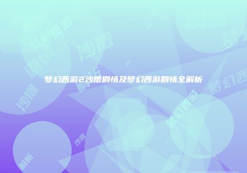 梦幻西游2沙僧剧情及梦幻西游剧情全解析