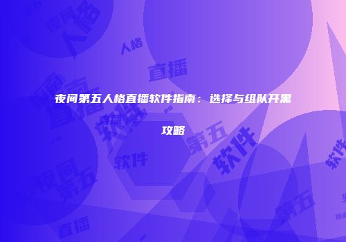 夜间第五人格直播软件指南：选择与组队开黑攻略