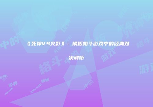 《死神VS火影》：横板格斗游戏中的经典对决解析