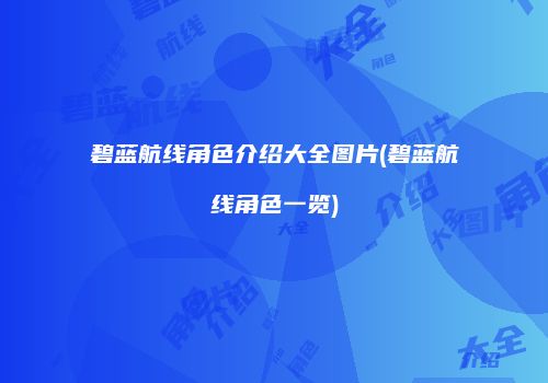碧蓝航线角色介绍大全图片(碧蓝航线角色一览)